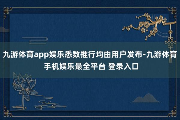 九游体育app娱乐悉数推行均由用户发布-九游体育 手机娱乐最全平台 登录入口