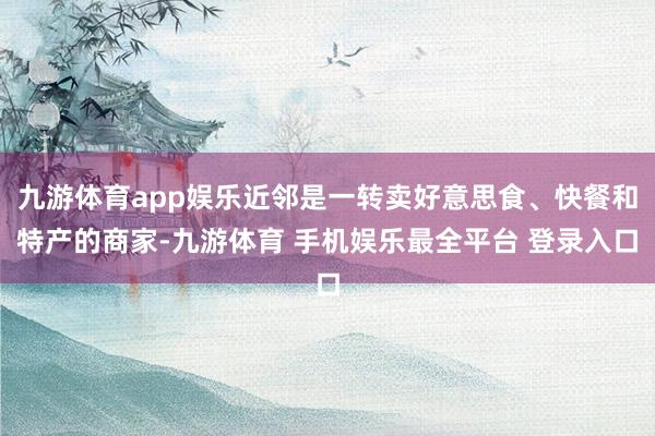 九游体育app娱乐近邻是一转卖好意思食、快餐和特产的商家-九游体育 手机娱乐最全平台 登录入口